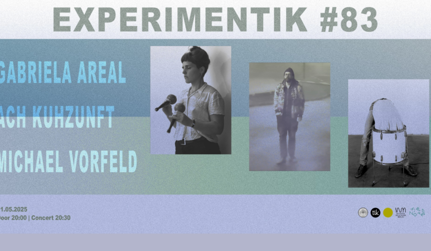 Experimentik #83 / Gabriela Areal / Ach Kuhzunft / Michael Vorfeld